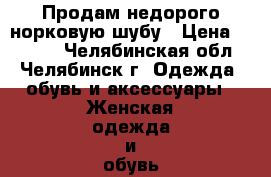 Продам недорого норковую шубу › Цена ­ 4 000 - Челябинская обл., Челябинск г. Одежда, обувь и аксессуары » Женская одежда и обувь   